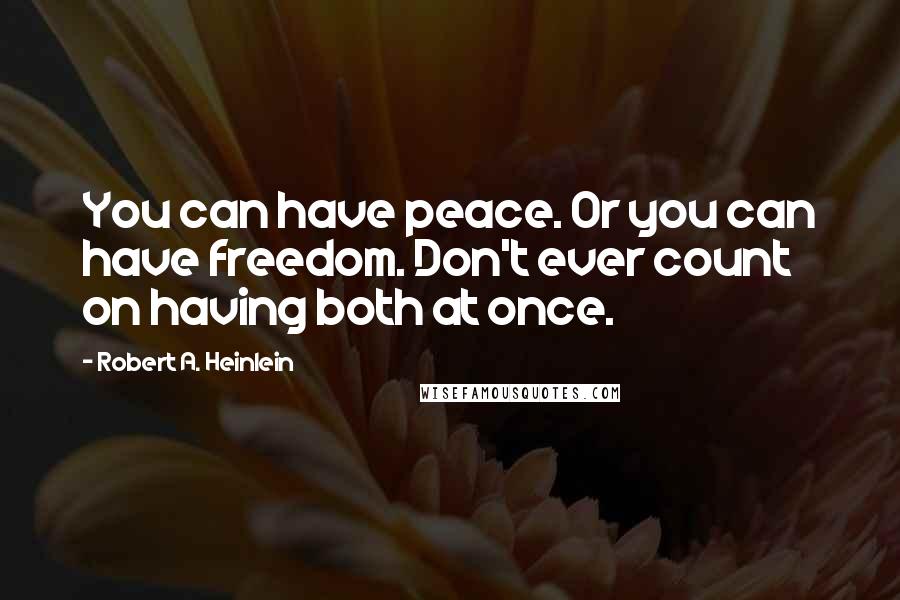 Robert A. Heinlein Quotes: You can have peace. Or you can have freedom. Don't ever count on having both at once.