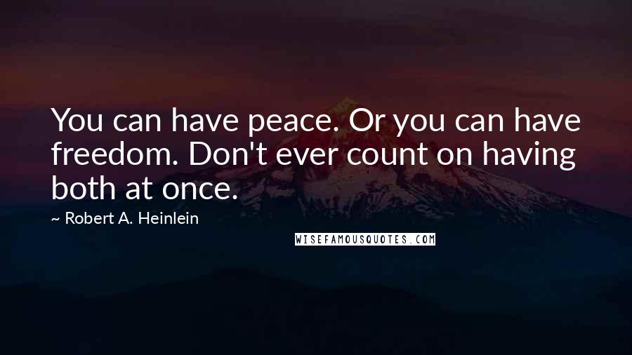 Robert A. Heinlein Quotes: You can have peace. Or you can have freedom. Don't ever count on having both at once.