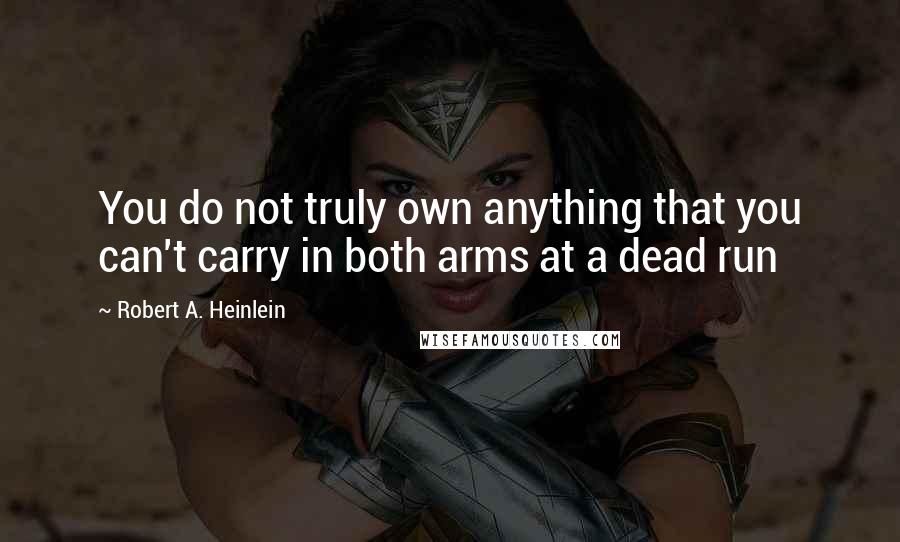 Robert A. Heinlein Quotes: You do not truly own anything that you can't carry in both arms at a dead run