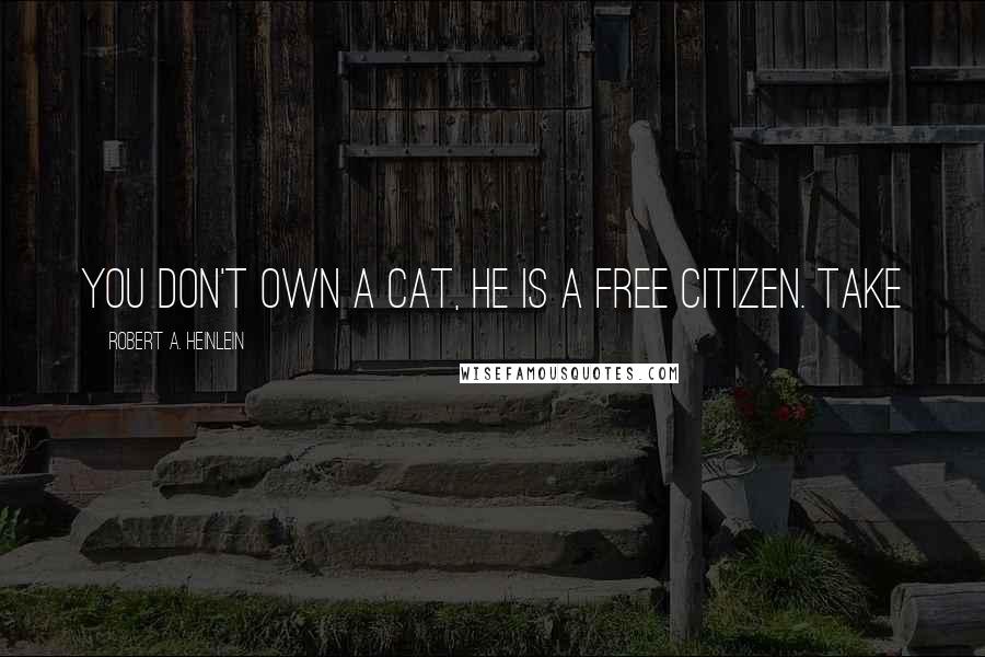 Robert A. Heinlein Quotes: You don't own a cat, he is a free citizen. Take