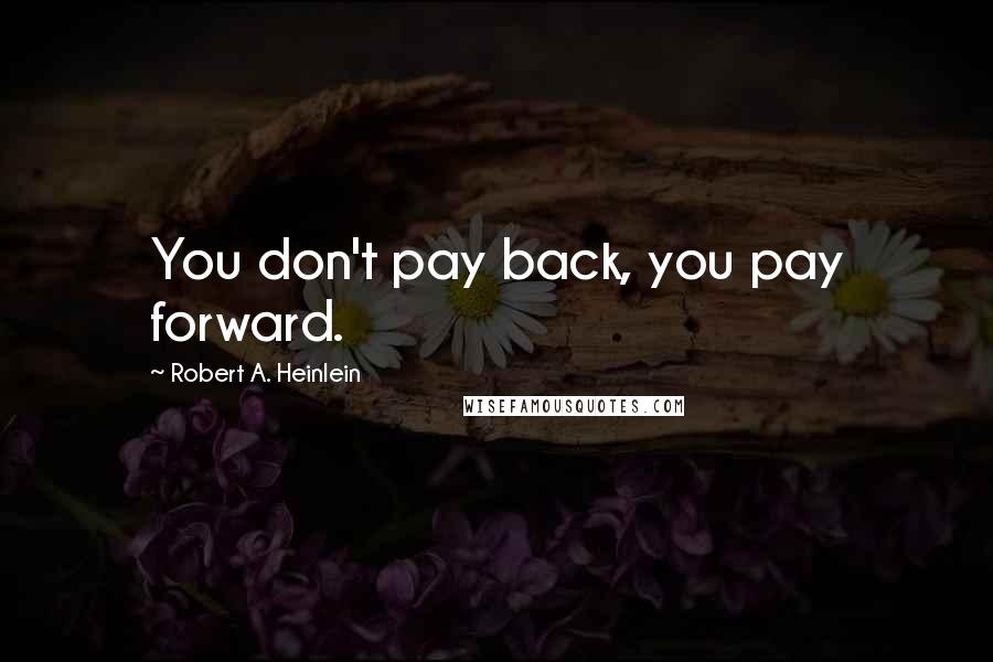 Robert A. Heinlein Quotes: You don't pay back, you pay forward.