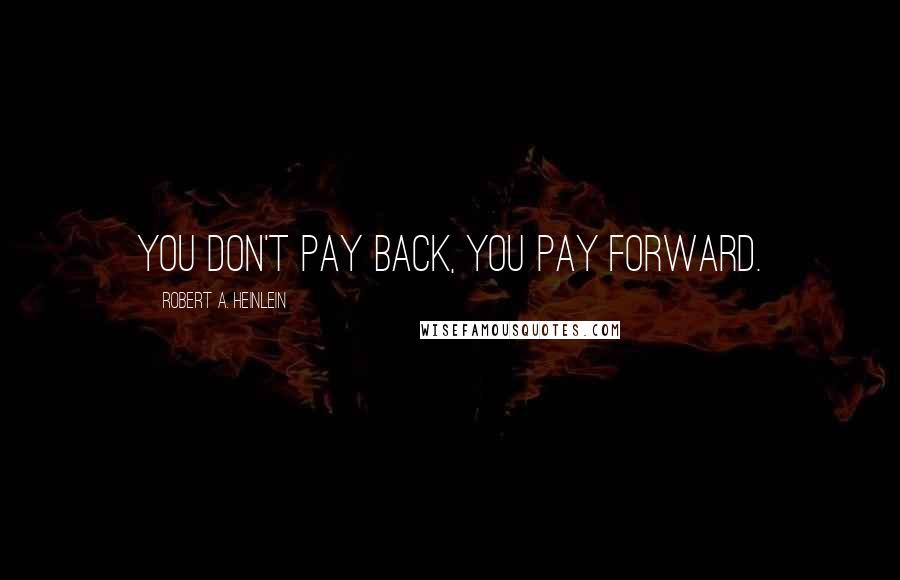 Robert A. Heinlein Quotes: You don't pay back, you pay forward.