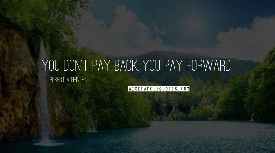 Robert A. Heinlein Quotes: You don't pay back, you pay forward.