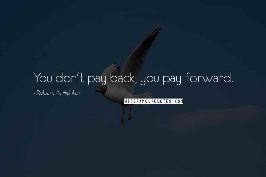 Robert A. Heinlein Quotes: You don't pay back, you pay forward.