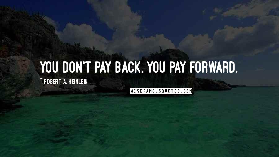Robert A. Heinlein Quotes: You don't pay back, you pay forward.