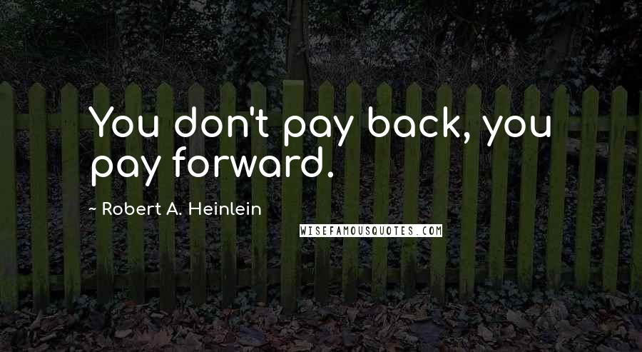Robert A. Heinlein Quotes: You don't pay back, you pay forward.