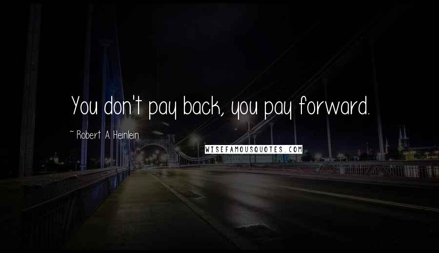 Robert A. Heinlein Quotes: You don't pay back, you pay forward.