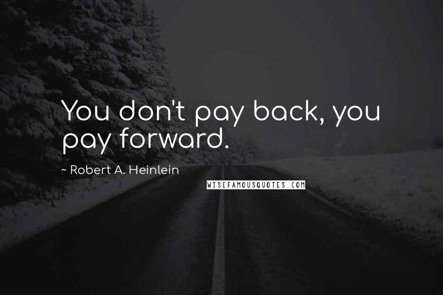 Robert A. Heinlein Quotes: You don't pay back, you pay forward.