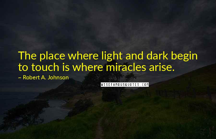 Robert A. Johnson Quotes: The place where light and dark begin to touch is where miracles arise.