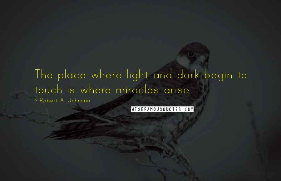 Robert A. Johnson Quotes: The place where light and dark begin to touch is where miracles arise.