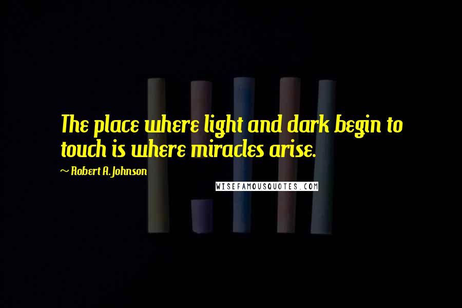 Robert A. Johnson Quotes: The place where light and dark begin to touch is where miracles arise.