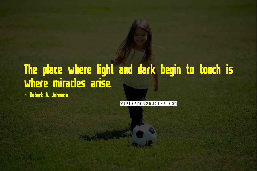 Robert A. Johnson Quotes: The place where light and dark begin to touch is where miracles arise.