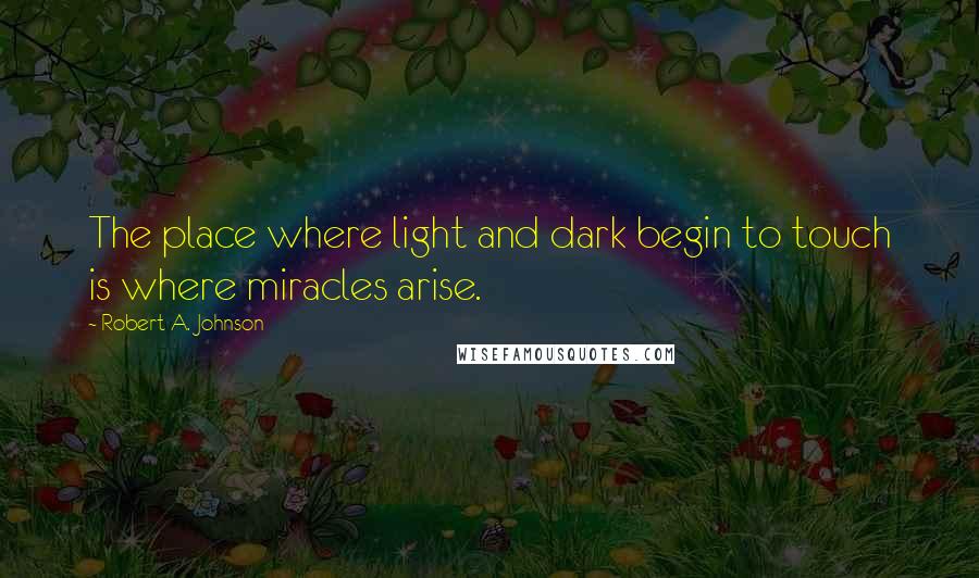 Robert A. Johnson Quotes: The place where light and dark begin to touch is where miracles arise.