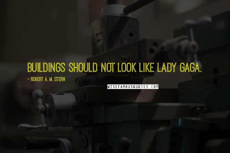 Robert A. M. Stern Quotes: Buildings should not look like Lady Gaga.