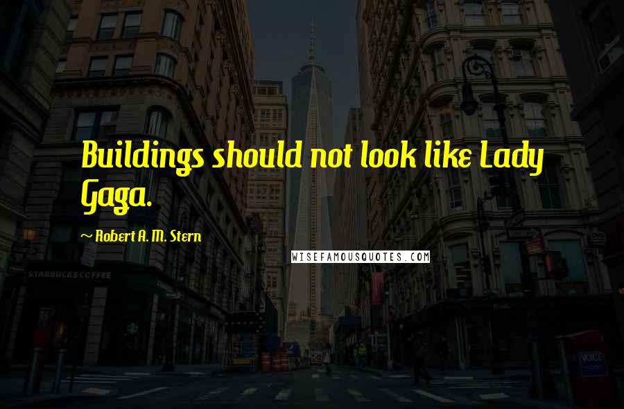 Robert A. M. Stern Quotes: Buildings should not look like Lady Gaga.