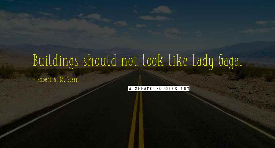 Robert A. M. Stern Quotes: Buildings should not look like Lady Gaga.