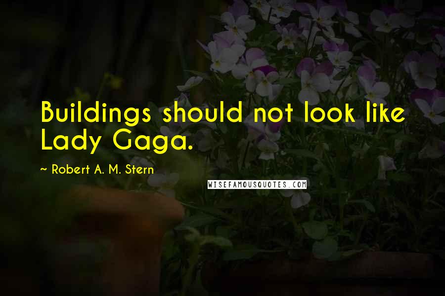 Robert A. M. Stern Quotes: Buildings should not look like Lady Gaga.