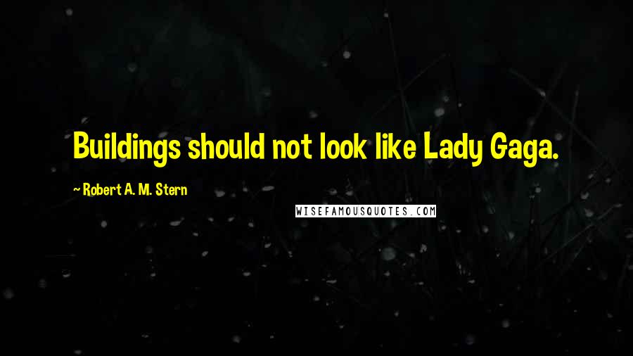 Robert A. M. Stern Quotes: Buildings should not look like Lady Gaga.