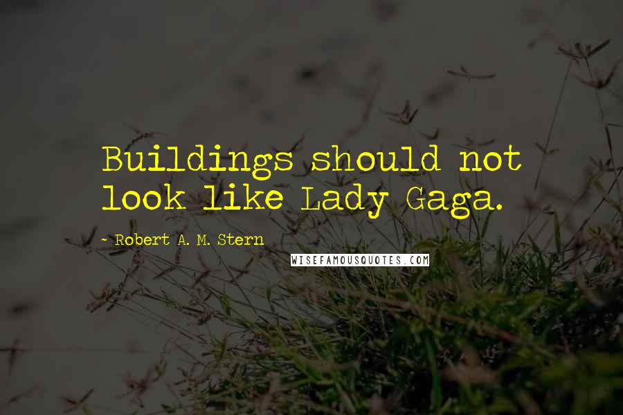 Robert A. M. Stern Quotes: Buildings should not look like Lady Gaga.
