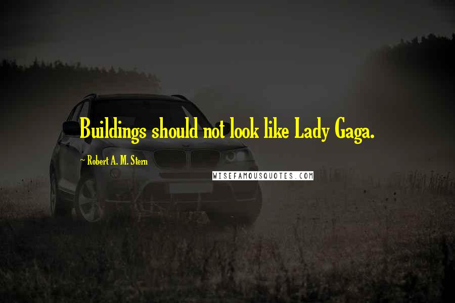 Robert A. M. Stern Quotes: Buildings should not look like Lady Gaga.