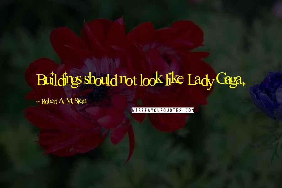 Robert A. M. Stern Quotes: Buildings should not look like Lady Gaga.