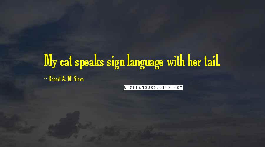 Robert A. M. Stern Quotes: My cat speaks sign language with her tail.