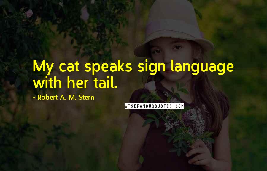 Robert A. M. Stern Quotes: My cat speaks sign language with her tail.