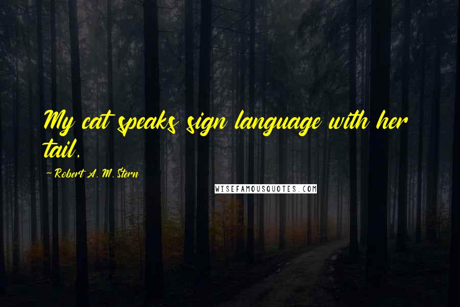 Robert A. M. Stern Quotes: My cat speaks sign language with her tail.