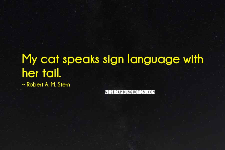Robert A. M. Stern Quotes: My cat speaks sign language with her tail.