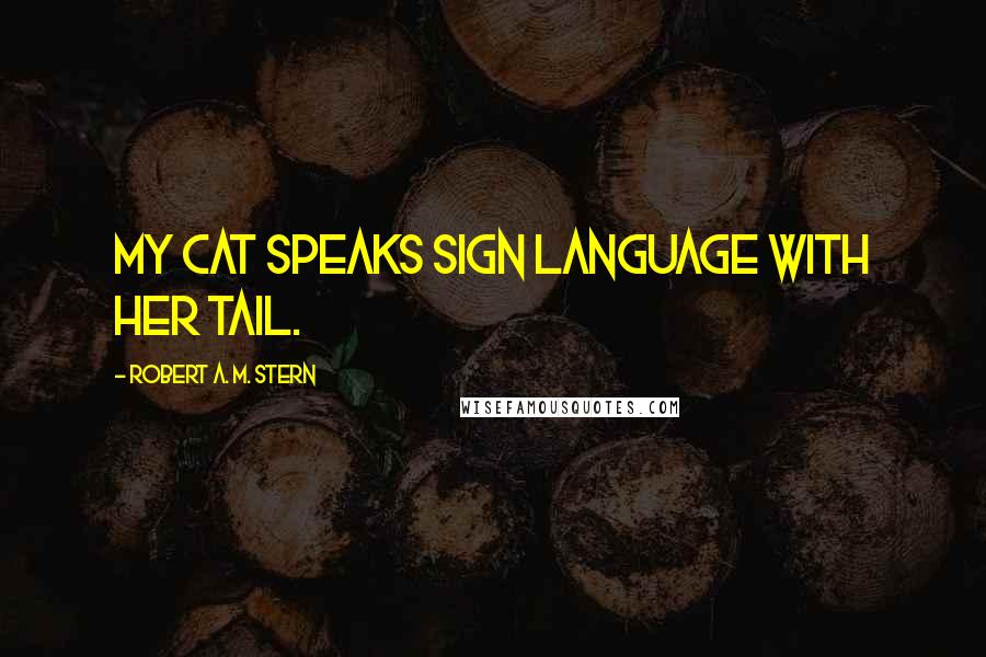 Robert A. M. Stern Quotes: My cat speaks sign language with her tail.