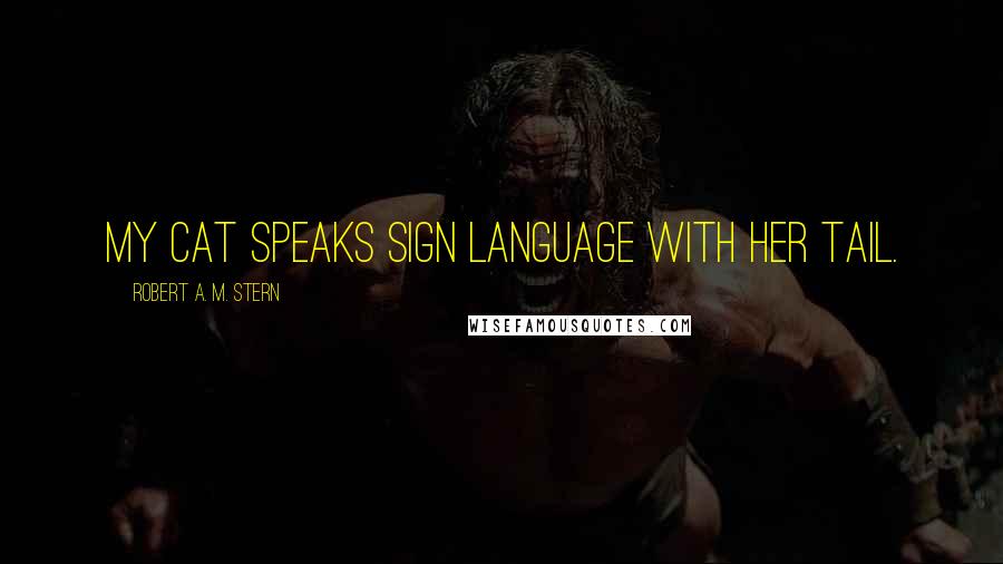 Robert A. M. Stern Quotes: My cat speaks sign language with her tail.
