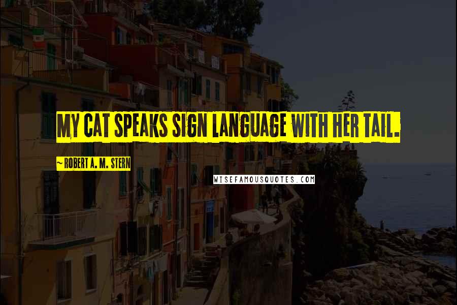 Robert A. M. Stern Quotes: My cat speaks sign language with her tail.