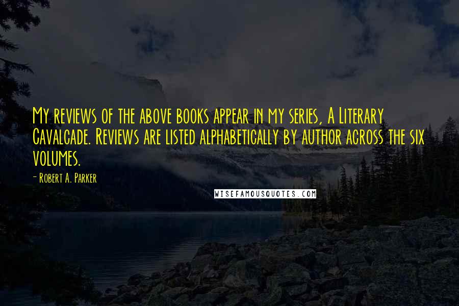 Robert A. Parker Quotes: My reviews of the above books appear in my series, A Literary Cavalcade. Reviews are listed alphabetically by author across the six volumes.