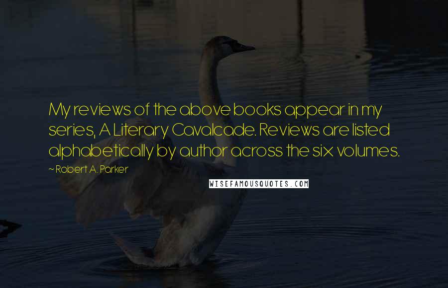 Robert A. Parker Quotes: My reviews of the above books appear in my series, A Literary Cavalcade. Reviews are listed alphabetically by author across the six volumes.