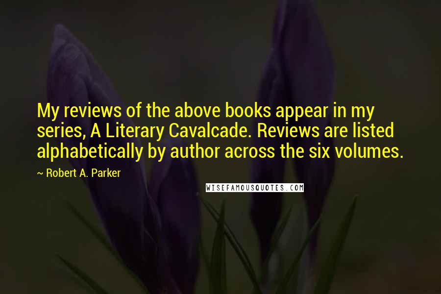 Robert A. Parker Quotes: My reviews of the above books appear in my series, A Literary Cavalcade. Reviews are listed alphabetically by author across the six volumes.