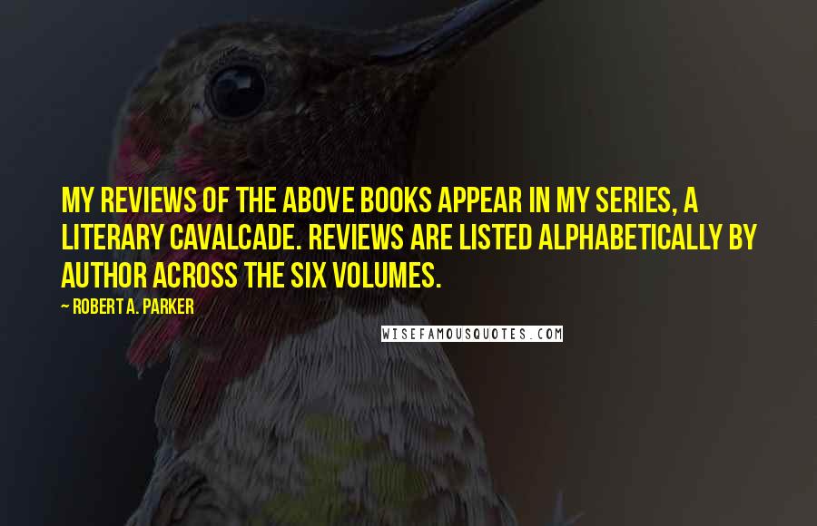 Robert A. Parker Quotes: My reviews of the above books appear in my series, A Literary Cavalcade. Reviews are listed alphabetically by author across the six volumes.
