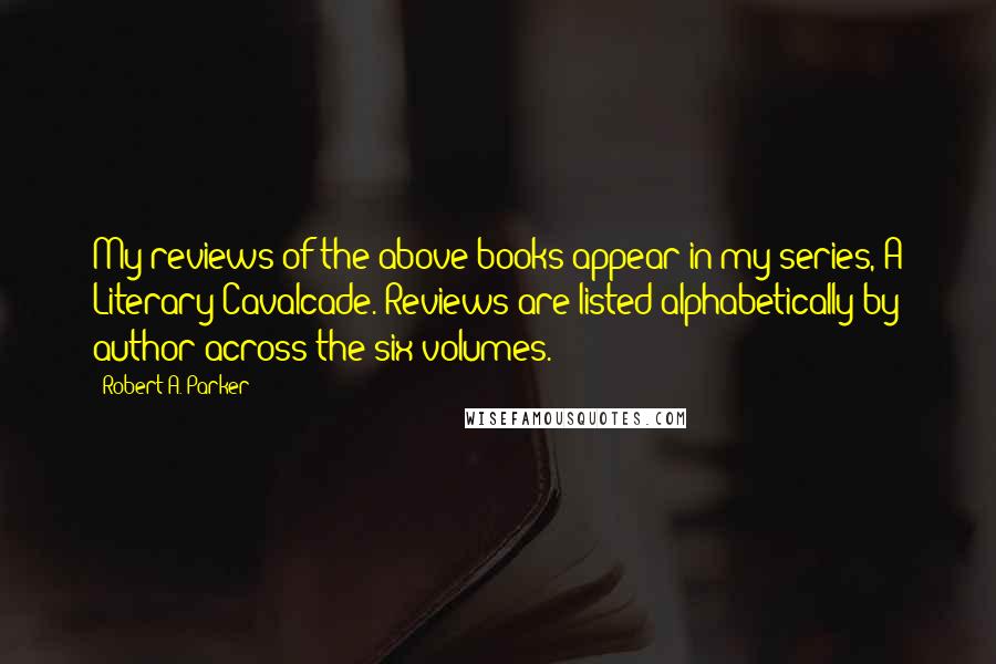 Robert A. Parker Quotes: My reviews of the above books appear in my series, A Literary Cavalcade. Reviews are listed alphabetically by author across the six volumes.