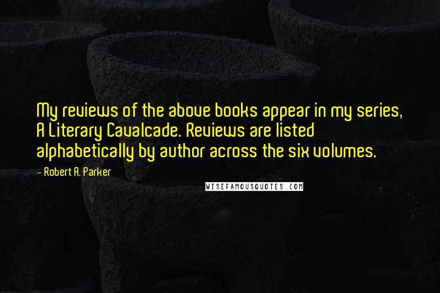 Robert A. Parker Quotes: My reviews of the above books appear in my series, A Literary Cavalcade. Reviews are listed alphabetically by author across the six volumes.