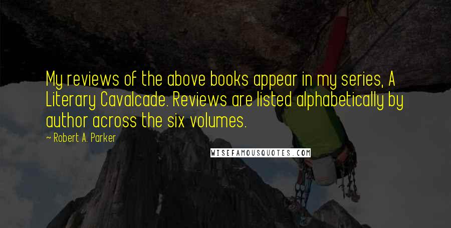 Robert A. Parker Quotes: My reviews of the above books appear in my series, A Literary Cavalcade. Reviews are listed alphabetically by author across the six volumes.