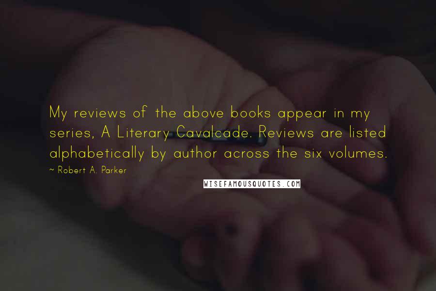 Robert A. Parker Quotes: My reviews of the above books appear in my series, A Literary Cavalcade. Reviews are listed alphabetically by author across the six volumes.