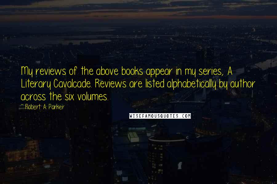 Robert A. Parker Quotes: My reviews of the above books appear in my series, A Literary Cavalcade. Reviews are listed alphabetically by author across the six volumes.