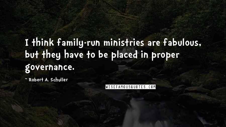 Robert A. Schuller Quotes: I think family-run ministries are fabulous, but they have to be placed in proper governance.