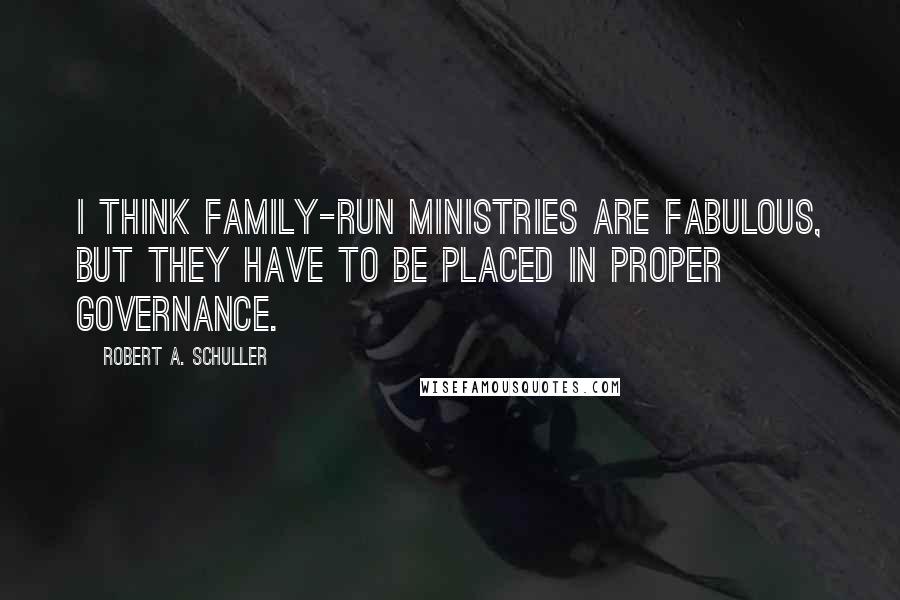 Robert A. Schuller Quotes: I think family-run ministries are fabulous, but they have to be placed in proper governance.