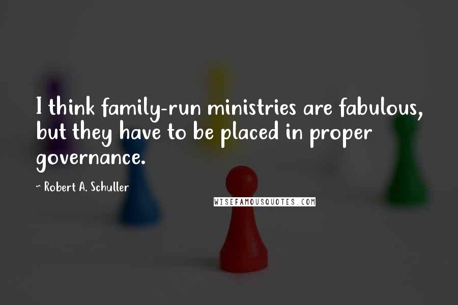 Robert A. Schuller Quotes: I think family-run ministries are fabulous, but they have to be placed in proper governance.