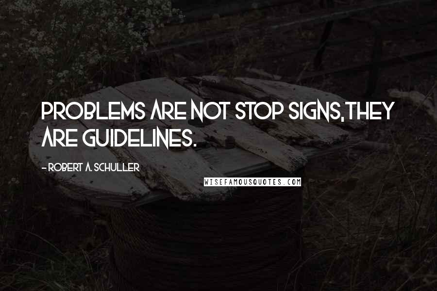 Robert A. Schuller Quotes: Problems are not stop signs,they are guidelines.