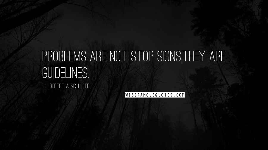 Robert A. Schuller Quotes: Problems are not stop signs,they are guidelines.