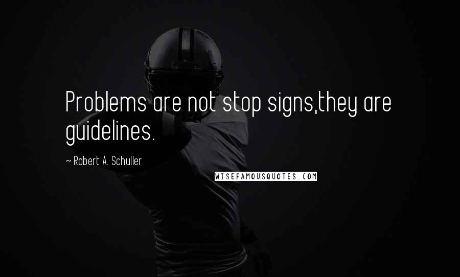 Robert A. Schuller Quotes: Problems are not stop signs,they are guidelines.