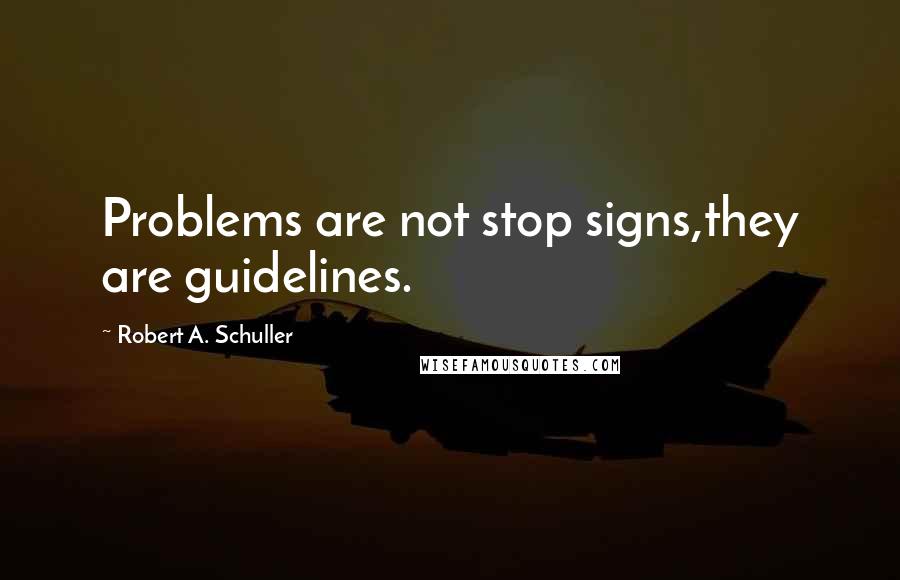 Robert A. Schuller Quotes: Problems are not stop signs,they are guidelines.