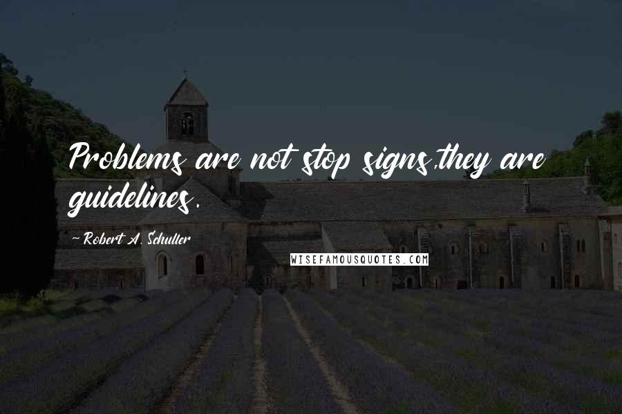 Robert A. Schuller Quotes: Problems are not stop signs,they are guidelines.