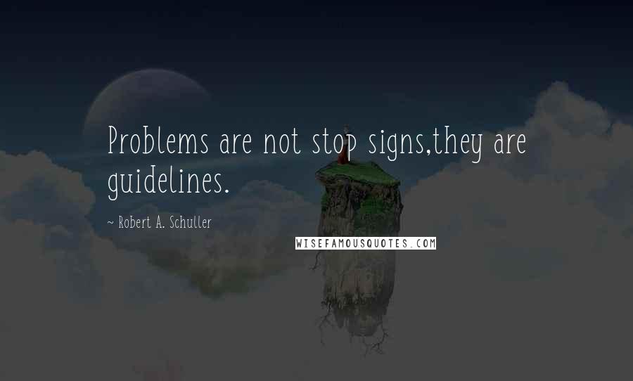 Robert A. Schuller Quotes: Problems are not stop signs,they are guidelines.